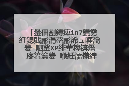 鐢佃剳鏄痺in7鐨勶紝鎴戝彲涓嶅彲浠ュ啀瀹夎�呬釜XP绯荤粺锛熸�庝箞瀹夎�咃紝濡備綍鎿嶄綔锛熻阿璋�