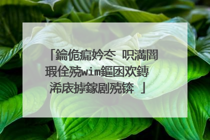 鑰佹瘺妗冭�呮満闇�瑕佺殑wim鏂囦欢鏄�浠庡摢鎵剧殑锛�
