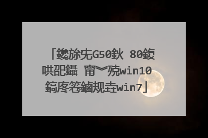 鑱旀兂G50鈥�80鍑哄巶鑷�甯︾殑win10鎬庝箞鏀规垚win7