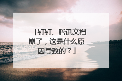 钉钉、腾讯文档崩了，这是什么原因导致的？