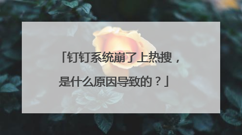 钉钉系统崩了上热搜,是什么原因导致的?
