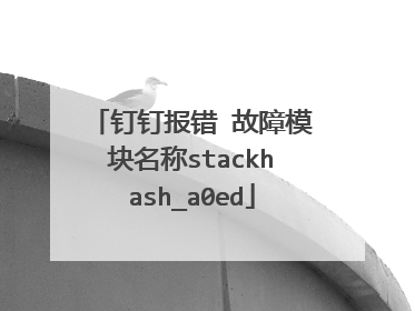 钉钉报错 故障模块名称stackhash_a0ed