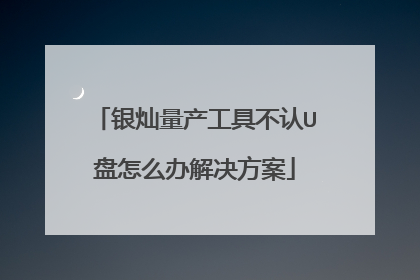 银灿量产工具不认U盘怎么办解决方案