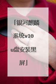 银河麒麟系统v10u盘安装黑屏