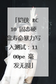 铠侠 RC10 固态硬盘寿命暴力写入测试:1100pe 毫发无损