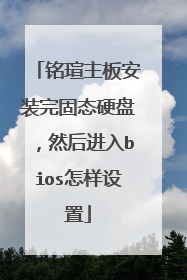 铭瑄主板安装完固态硬盘,然后进入bios怎样设置