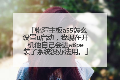 铭瑄主板a55怎么设置u启动,我现在开机他自己会进w8pe装了系统没办法用。
