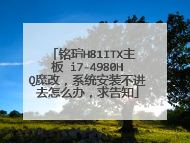 铭瑄H81ITX主板 i7-4980HQ魔改,系统安装不进去怎么办,求告知