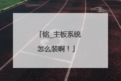 铭_主板系统怎么装啊！