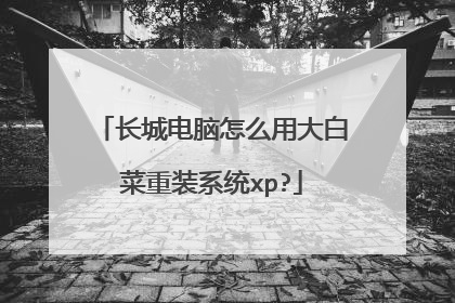 长城电脑怎么用大白菜重装系统xp?