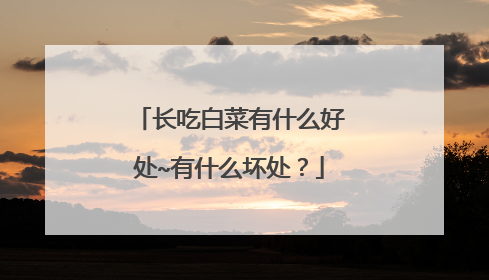 长吃白菜有什么好处~有什么坏处？