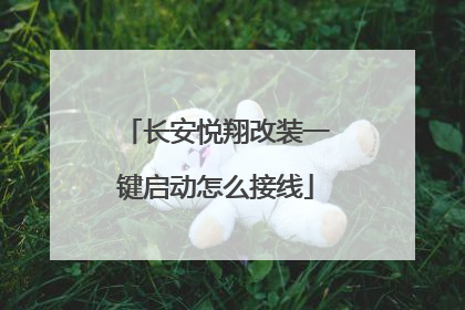 长安悦翔改装一键启动怎么接线
