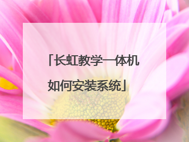 长虹教学一体机如何安装系统
