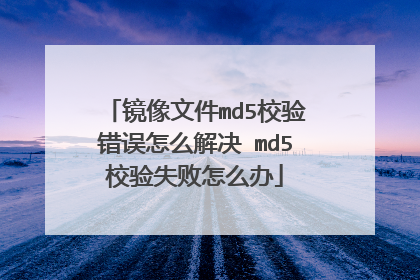镜像文件md5校验错误怎么解决 md5校验失败怎么办