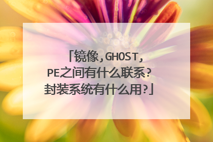 镜像,GHOST,PE之间有什么联系?封装系统有什么用?