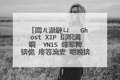 闆ㄦ灄鏈ㄩ�� Ghost XIP 瑁呮満鐗� YN15 绯荤粺锛佹�庝箞瀹夎�呭晩锛燂紵锛燂紒锛�