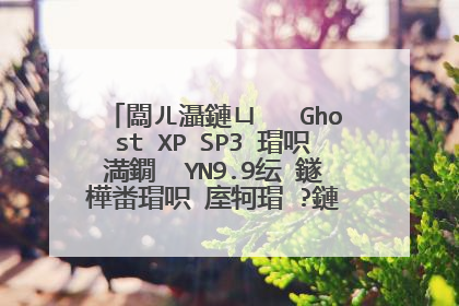 闆ㄦ灄鏈ㄩ�� Ghost XP SP3 瑁呮満鐗� YN9.9纭�鐩樺畨瑁呮�庢牱瑁�?鏈�濂芥湁瑙嗛�戞暀绋�