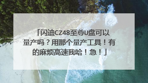 闪迪CZ48至尊U盘可以量产吗?用那个量产工具!有的麻烦高速我哈!急!