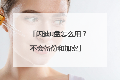 闪迪U盘怎么用？不会备份和加密