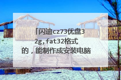 闪迪cz73优盘32g,fat32格式的,能制作成安装电脑系统的优盘吗?