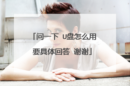 问一下 U盘怎么用 要具体回答 谢谢