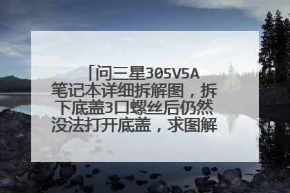 问三星305V5A笔记本详细拆解图,拆下底盖3口螺丝后仍然没法打开底盖,求图解除尘散热方法。