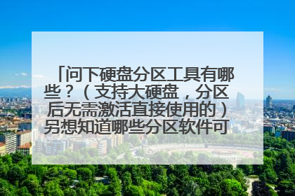 问下硬盘分区工具有哪些？（支持大硬盘，分区后无需激活直接使用的）另想知道哪些分区软件可以在PE下使用