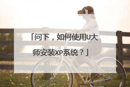 问下,如何使用U大师安装XP系统?