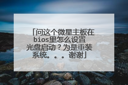 问这个微星主板在bios里怎么设置光盘启动?为是重装系统。。。谢谢