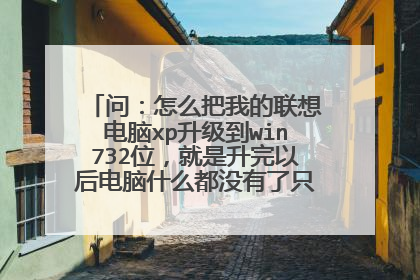 问:怎么把我的联想电脑xp升级到win732位,就是升完以后电脑什么都没有了只有自带软件了