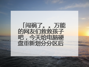 闯祸了。。万能的网友们救救孩子吧,今天给电脑硬盘重新划分分区后进不了系统了?