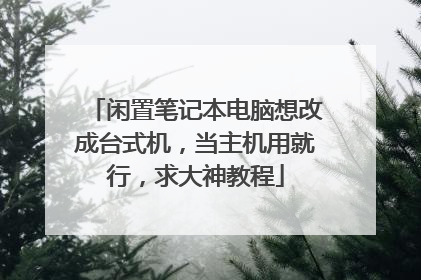 闲置笔记本电脑想改成台式机,当主机用就行,求大神教程