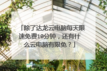 除了达龙云电脑每天限速免费10分钟,还有什么云电脑有限免?