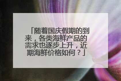 随着国庆假期的到来,各类海鲜产品的需求也逐步上升,近期海鲜价格如何?