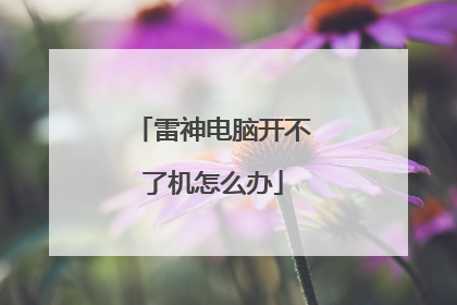 雷神电脑开不了机怎么办