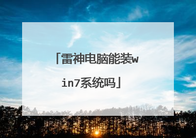 雷神电脑能装win7系统吗