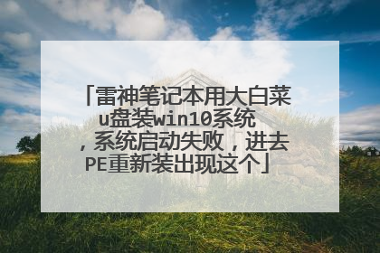 雷神笔记本用大白菜u盘装win10系统,系统启动失败,进去PE重新装出现这个