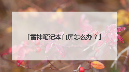 雷神笔记本白屏怎么办?