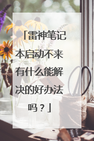 雷神笔记本启动不来有什么能解决的好办法吗？