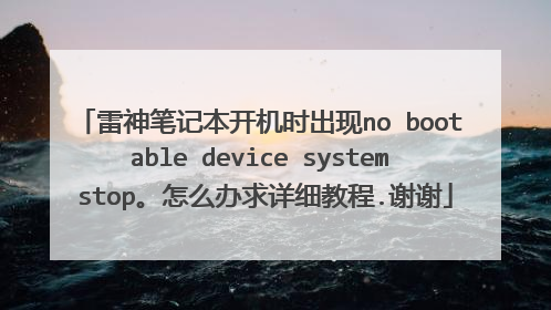 雷神笔记本开机时出现no bootable device system stop。怎么办求详细教程.谢谢