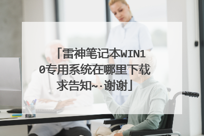 雷神笔记本WIN10专用系统在哪里下载求告知~·谢谢