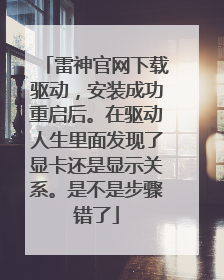 雷神官网下载驱动,安装成功重启后。在驱动人生里面发现了显卡还是显示关系。是不是步骤错了