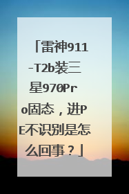 雷神911-T2b装三星970Pro固态，进PE不识别是怎么回事？