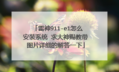 雷神911-e1怎么安装系统 求大神赐教带图片详细的解答一下