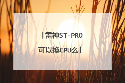 雷神ST-PRO 可以换CPU么
