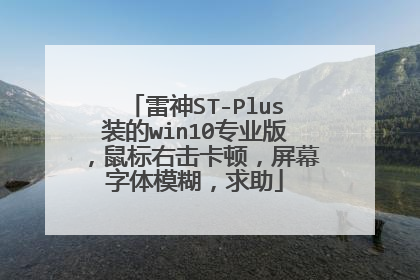 雷神ST-Plus装的win10专业版,鼠标右击卡顿,屏幕字体模糊,求助