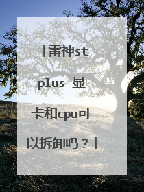 雷神st plus 显卡和cpu可以拆卸吗?