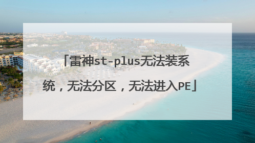 雷神st-plus无法装系统，无法分区，无法进入PE