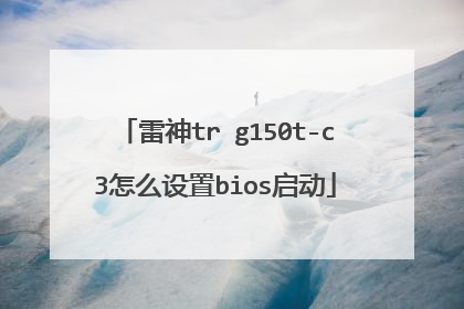 雷神tr g150t-c3怎么设置bios启动