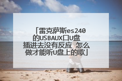 雷克萨斯es240的USBAUX口U盘插进去没有反应 怎么做才能听U盘上的歌